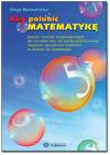 Aby polubić matematykę - Zestaw ćwiczeń terapeutycznych dla uczniów klas I-III szkoły podstawowej mających specyficzne trudności w uczeniu się matematyki