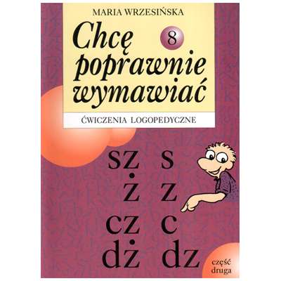 Chcę poprawnie wymawiać - sz, ż, cz, dż, s, z, c, dz. Część 2. Ćwiczenia logopedyczne. Zeszyt 8
