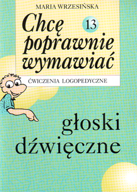 Chcę poprawnie wymawiać - głoski dźwięczne. Ćwiczenia logopedyczne. Zeszyt 13