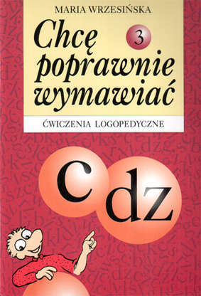 Chcę poprawnie wymawiać - c, dz. Ćwiczenia logopedyczne. Zeszyt 3