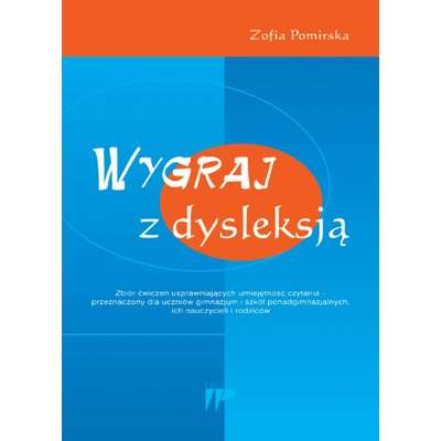 Wygraj z dysleksją. Zbiór ćwiczeń usprawniających umiejętność czytania - przeznaczony dla uczniów gimnazjum i szkół ponadgimnazjalnych, ich nauczycieli i rodziców