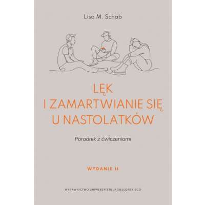 Lęk i zamartwianie się u nastolatków. Poradnik z ćwiczeniami (Wydanie II)