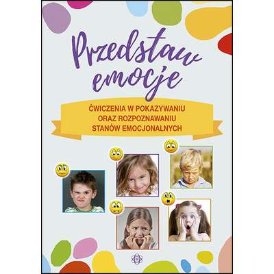 Przedstaw emocje. Ćwiczenia w pokazywaniu oraz rozpoznawaniu stanów emocjonalnych
