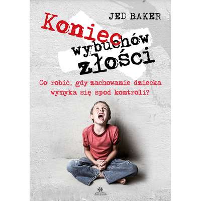 Koniec wybuchów złości. Co robić, gdy wychowanie dziecka wymyka się spod kontroli?