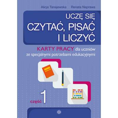 Uczę się czytać, pisać i liczyć. Karty pracy dla uczniów ze specjalnymi potrzebami edukacyjnymi. Część 1