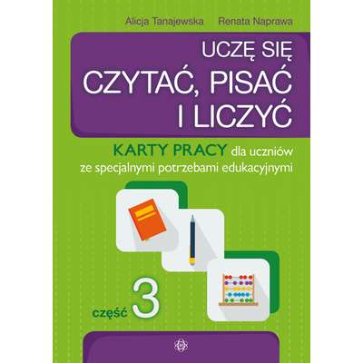Uczę się czytać, pisać i liczyć. Karty pracy dla uczniów ze specjalnymi potrzebami edukacyjnymi. Część 3