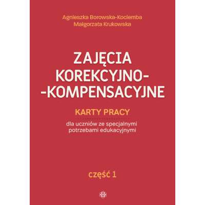 Zajęcia korekcyjno-kompensacyjne. Karty pracy dla uczniów ze specjalnymi potrzebami edukacyjnymi. Część 1