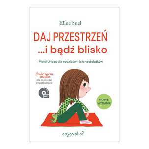 Daj przestrzeń i bądź blisko. Mindfulness dla rodziców i ich nastolatków (+ ćwiczenia mp3 do pobrania)