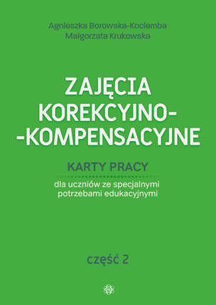 Zajęcia korekcyjno-kompensacyjne. Karty pracy dla uczniów ze specjalnymi potrzebami edukacyjnymi. Część 2