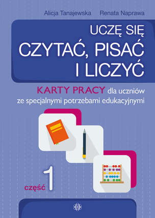 Uczę się czytać, pisać i liczyć. Karty pracy dla uczniów ze specjalnymi potrzebami edukacyjnymi. Część 1