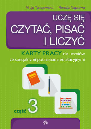 Uczę się czytać, pisać i liczyć. Karty pracy dla uczniów ze specjalnymi potrzebami edukacyjnymi. Część 3