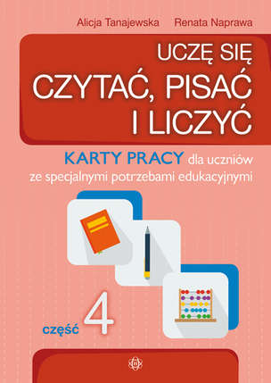 Uczę się czytać, pisać i liczyć. Karty pracy dla uczniów ze specjalnymi potrzebami edukacyjnymi. Część 4