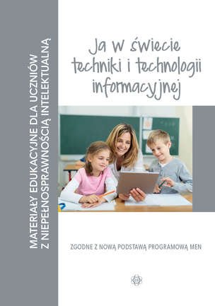 Materiały edukacyjne dla uczniów z niepełnosprawnością intelektualną. Ja w świecie techniki i technologii informacyjnej