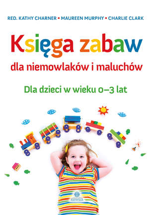 Księga zabaw dla niemowlaków i maluchów. Dla dzieci w wieku 0-3 lat