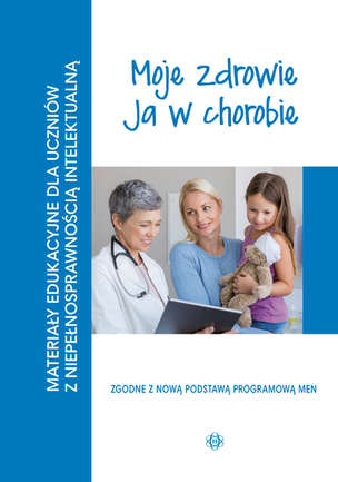 Materiały edukacyjne dla uczniów z niepełnosprawnością intelektualną. Moje zdrowie. Ja w chorobie