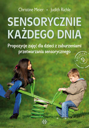 Sensorycznie każdego dnia. Propozycje zajęć dla dzieci z zaburzeniami przetwarzania sensorycznego