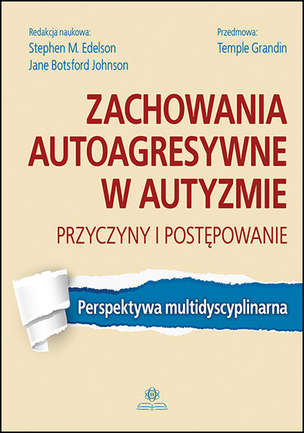 Zachowania autoagresywne w autyzmie. Przyczyny i postępowanie. Perspektywa multidyscyplinarna