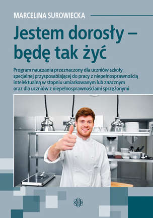 Jestem dorosły - będę tak żyć. Program nauczania przeznaczony dla uczniów szkoły specjalnej przysposabiającej do pracy z niepełnosprawnością intelektualną w stopniu umiarkowanym lub znacznym oraz dla uczniów z niepełnosprawnościami sprzężonymi