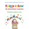 Księga zabaw dla niemowlaków i maluchów. Dla dzieci w wieku 0-3 lat