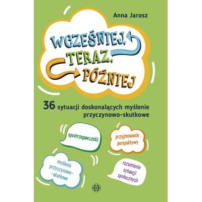 Wcześniej, teraz, później. 36 sytuacji doskonalących myślenie przyczynowo-skutkowe
