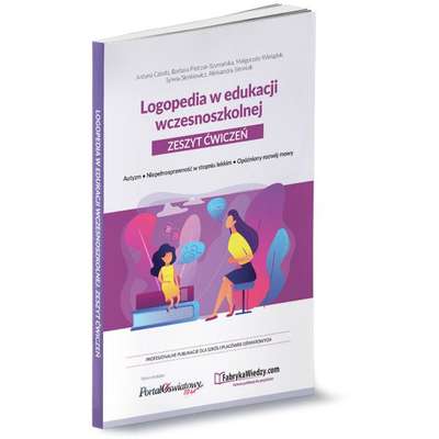Logopedia w edukacji wczesnoszkolnej. Zeszyt ćwiczeń. Autyzm, niepełnosprawność w stopniu lekkim, opóźniony rozwój mowy