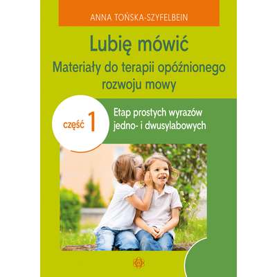 Lubię mówić. Materiały do terapii opóźnionego rozwoju mowy. Część 1: etap prostych wyrazów jedno- i dwusylabowych