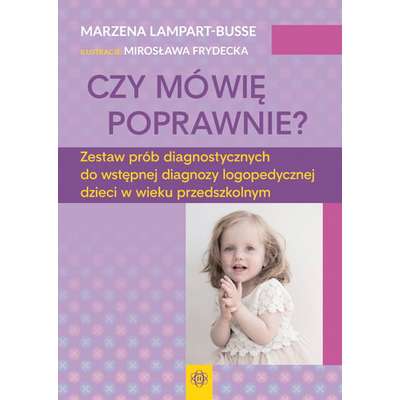 Czy mówię poprawnie? Zestaw prób diagnostycznych do wstępnej diagnozy logopedycznej dzieci w wieku przedszkolnym