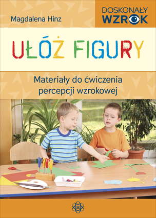 Doskonały wzrok. Ułóż figury. Materiały do ćwiczenia percepcji wzrokowej