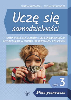 Uczę się samodzielności. Część 3 - STREFA POZNAWCZA. Karty pracy dla uczniów z niepełnosprawnością intelektualną w stopniu umiarkowanym i znacznym