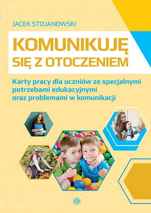 Komunikuję się z otoczeniem. Karty pracy dla uczniów ze specjalnymi potrzebami edukacyjnymi oraz problemami w komunikacji