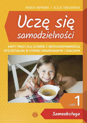 Uczę się samodzielności. Część 1 - SAMOOBSŁUGA. Karty pracy dla uczniów z niepełnosprawnością intelektualną w stopniu umiarkowanym i znacznym