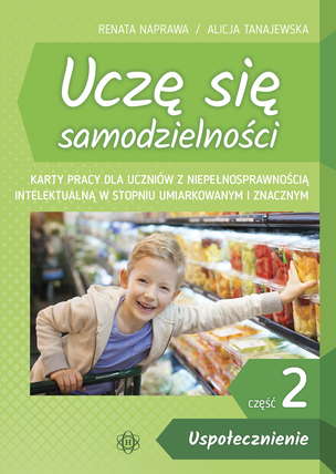 Uczę się samodzielności. Część 2 - USPOŁECZNIENIE. Karty pracy dla uczniów z niepełnosprawnością intelektualną w stopniu umiarkowanym i znacznym
