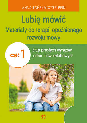 Lubię mówić. Materiały do terapii opóźnionego rozwoju mowy. Część 1: etap prostych wyrazów jedno- i dwusylabowych