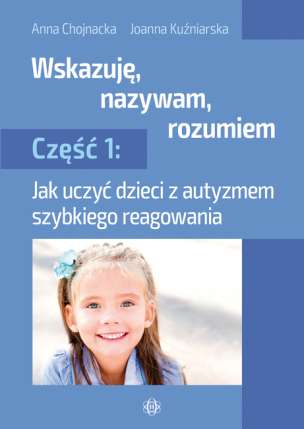 Wskazuję, nazywam, rozumiem. Jak uczyć dzieci z autyzmem szybkiego reagowania. Część 1