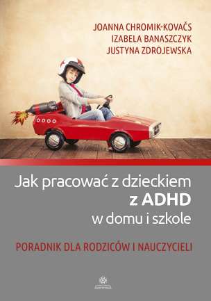 Jak pracować z dzieckiem z ADHD. Poradnik dla rodziców i nauczycieli
