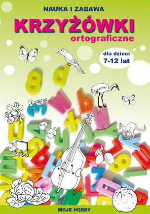Nauka i zabawa. Krzyżówki ortograficzne dla dzieci 7-12 lat. Moje hobby