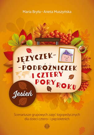 Języczek-Podróżniczek i cztery pory roku. JESIEŃ. Scenariusze grupowych zajęć logopedycznych dla dzieci cztero- i pięcioletnich