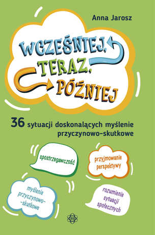 Wcześniej, teraz, później. 36 sytuacji doskonalących myślenie przyczynowo-skutkowe