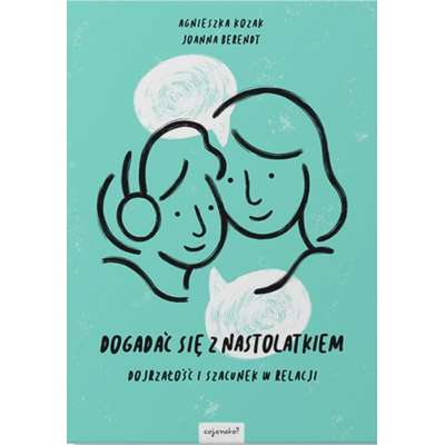 Dogadać się z nastolatkiem. Dojrzałość i szacunek w relacji