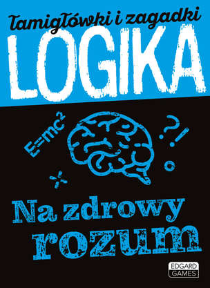 Logika. Na zdrowy rozum. Łamigłówki i zagadki