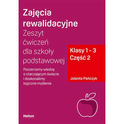 Zajęcia rewalidacyjne. Zeszyt ćwiczeń dla szkoły podstawowej, klasy 1 - 3. Część 2. Poszerzamy wiedzę o otaczającym świecie i doskonalimy logiczne myślenie