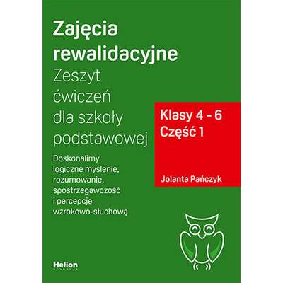 Zajęcia rewalidacyjne. Zeszyt ćwiczeń dla szkoły podstawowej. Klasy 4 - 6. Część 1. Doskonalimy logiczne myślenie, rozumowanie, spostrzegawczość i percepcję wzrokowo-słuchową