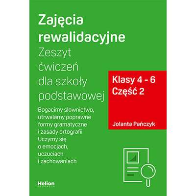 Zajęcia rewalidacyjne. Zeszyt ćwiczeń dla szkoły podstawowej. Klasy 4 - 6. Część 2. Bogacimy słownictwo, utrwalamy poprawne formy gramatyczne i zasady ortografii. Uczymy się o emocjach, uczuciach i zachowaniach