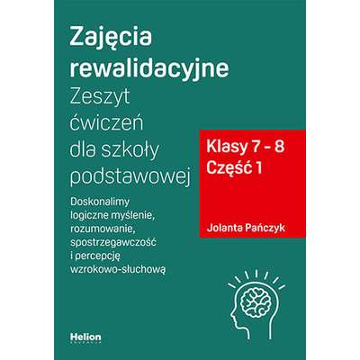 Zajęcia rewalidacyjne. Zeszyt ćwiczeń dla szkoły podstawowej. Klasy 7 - 8. Część 1. Doskonalimy logiczne myślenie, rozumowanie, spostrzegawczość i percepcję wzrokowo-słuchową
