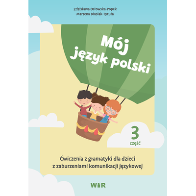 Mój język polski. Ćwiczenia z gramatyki dla dzieci z zaburzeniami komunikacji językowej. Część 3