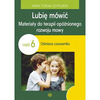 Lubię mówić. Materiały do terapii opóźnionego rozwoju mowy. Część 6: odmiana czasownika