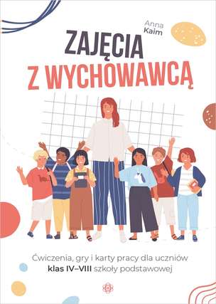 Zajęcia z wychowawcą. Ćwiczenia, gry i karty pracy dla uczniów klas IV–VIII szkoły podstawowej