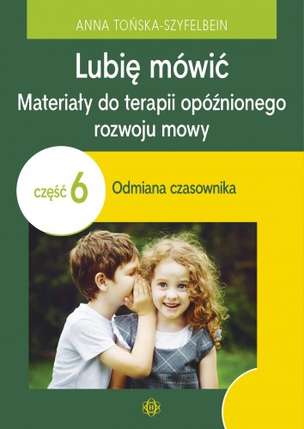 Lubię mówić. Materiały do terapii opóźnionego rozwoju mowy. Część 6: odmiana czasownika