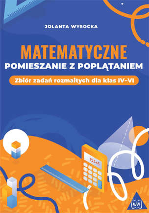 Matematyczne pomieszanie z poplątaniem. Zbiór zadań rozmaitych dla klas IV–VI