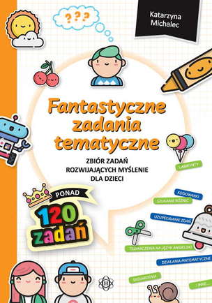 Fantastyczne zadania tematyczne. Zbiór zadań rozwijających myślenie dla dzieci 